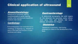 Clinical application of ultrasound
• Anaesthesiology-
Ultrasound is commonly used by
anesthesiologists to guide injecting
...
