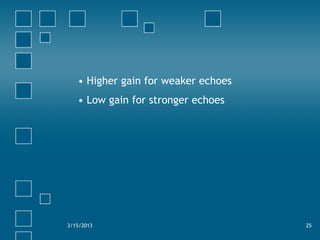 • Higher gain for weaker echoes
• Low gain for stronger echoes
3/15/2013 25
 