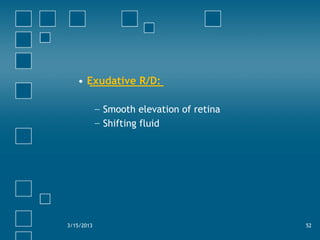• Exudative R/D:
− Smooth elevation of retina
− Shifting fluid
3/15/2013 52
 