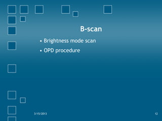 B-scan
• Brightness mode scan
• OPD procedure
3/15/2013 12
 