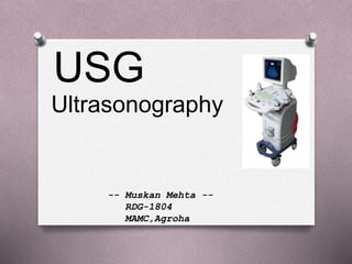 USG
Ultrasonography
-- Muskan Mehta --
RDG-1804
MAMC,Agroha
 