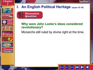 I. An English Political Heritage (pages 35–38) 
Why were John Locke’s ideas considered 
revolutionary? 
Monarchs still ruled by divine right at the time. 
 
