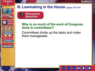 III. Lawmaking in the House (pages 135–137)

Why is so much of the work of Congress
done in committees?
Committees divide up the tasks and make
them manageable.

 
