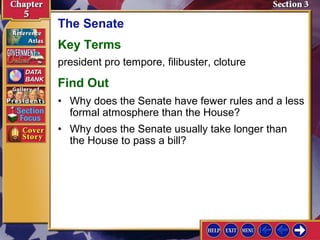 The Senate
Key Terms
president pro tempore, filibuster, cloture

Find Out
• Why does the Senate have fewer rules and a less
formal atmosphere than the House?
• Why does the Senate usually take longer than
the House to pass a bill?

 