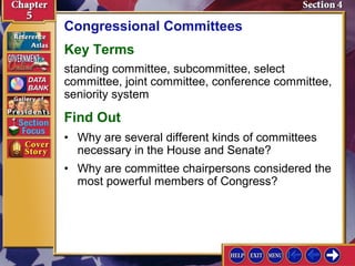 Congressional Committees
Key Terms
standing committee, subcommittee, select
committee, joint committee, conference committee,
seniority system

Find Out
• Why are several different kinds of committees
necessary in the House and Senate?
• Why are committee chairpersons considered the
most powerful members of Congress?

 