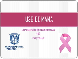USG DE MAMA
Laura Gabriela Domínguez Domínguez
                4510
           Imagenologia
 