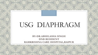 USG DIAPHRAGM
BY-DR.ABHILASHA SINGH
DNB RESIDENT
RAMKRISHNA CARE HOSPITAL,RAIPUR
 