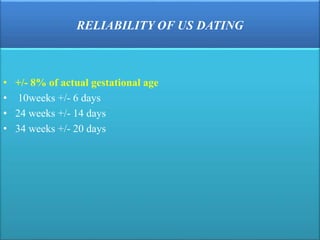 RELIABILITY OF US DATING
• +/- 8% of actual gestational age
• 10weeks +/- 6 days
• 24 weeks +/- 14 days
• 34 weeks +/- 20 days
 