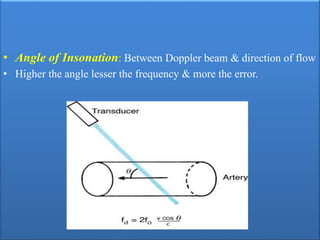 • Angle of Insonation: Between Doppler beam & direction of flow
• Higher the angle lesser the frequency & more the error.
 