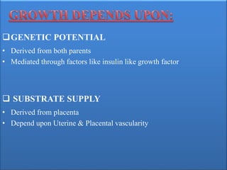 GENETIC POTENTIAL
• Derived from both parents
• Mediated through factors like insulin like growth factor
 SUBSTRATE SUPPLY
• Derived from placenta
• Depend upon Uterine & Placental vascularity
 