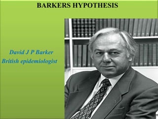 BARKERS HYPOTHESIS
David J P Barker
British epidemiologist
 
