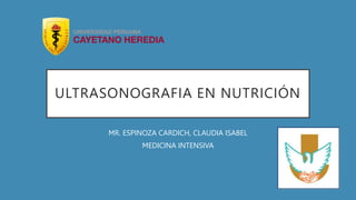 ULTRASONOGRAFIA EN NUTRICIÓN
MR. ESPINOZA CARDICH, CLAUDIA ISABEL
MEDICINA INTENSIVA
 
