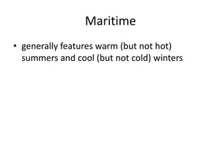 Maritime 
•generally features warm (but not hot) summers and cool (but not cold) winters  