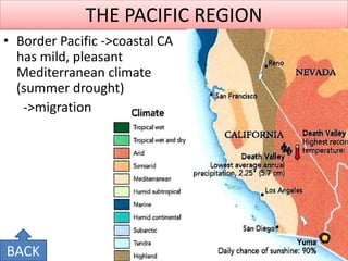 THE PACIFIC REGION 
•Border Pacific ->coastal CA has mild, pleasant Mediterranean climate (summer drought) 
->migration 
BACK  