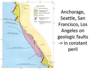 Anchorage, Seattle, San Francisco, Los Angeles on geologic faults -> in constant peril 
 