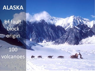 ALASKA 
of fault block origin 
100 volcanoes 
 