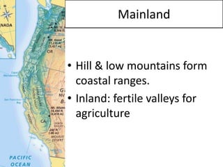 Mainland 
•Hill & low mountains form coastal ranges. 
•Inland: fertile valleys for agriculture  