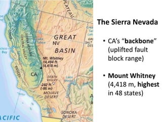 The Sierra Nevada 
•CA’s “backbone” (uplifted fault block range) 
•Mount Whitney (4,418 m, highest in 48 states)  