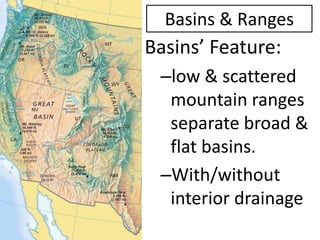 Basins & Ranges 
Basins’ Feature: 
–low & scattered mountain ranges separate broad & flat basins. 
–With/without interior drainage  