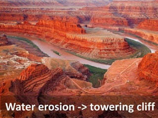 Water erosion -> towering cliff  