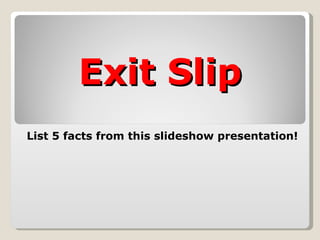 Exit Slip List 5 facts from this slideshow presentation! 