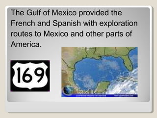 The Gulf of Mexico provided the French and Spanish with exploration routes to Mexico and other parts of America. 