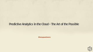 Predictive Analytics in the Cloud - The Art of the Possible


                        @tonyquartararo
 