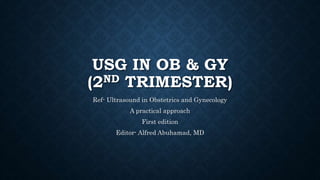 USG IN OB & GY
(2ND TRIMESTER)
Ref- Ultrasound in Obstetrics and Gynecology
A practical approach
First edition
Editor- Alfred Abuhamad, MD
 