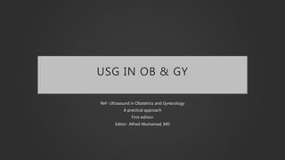 USG IN OB & GY
Ref- Ultrasound in Obstetrics and Gynecology
A practical approach
First edition
Editor- Alfred Abuhamad, MD
 