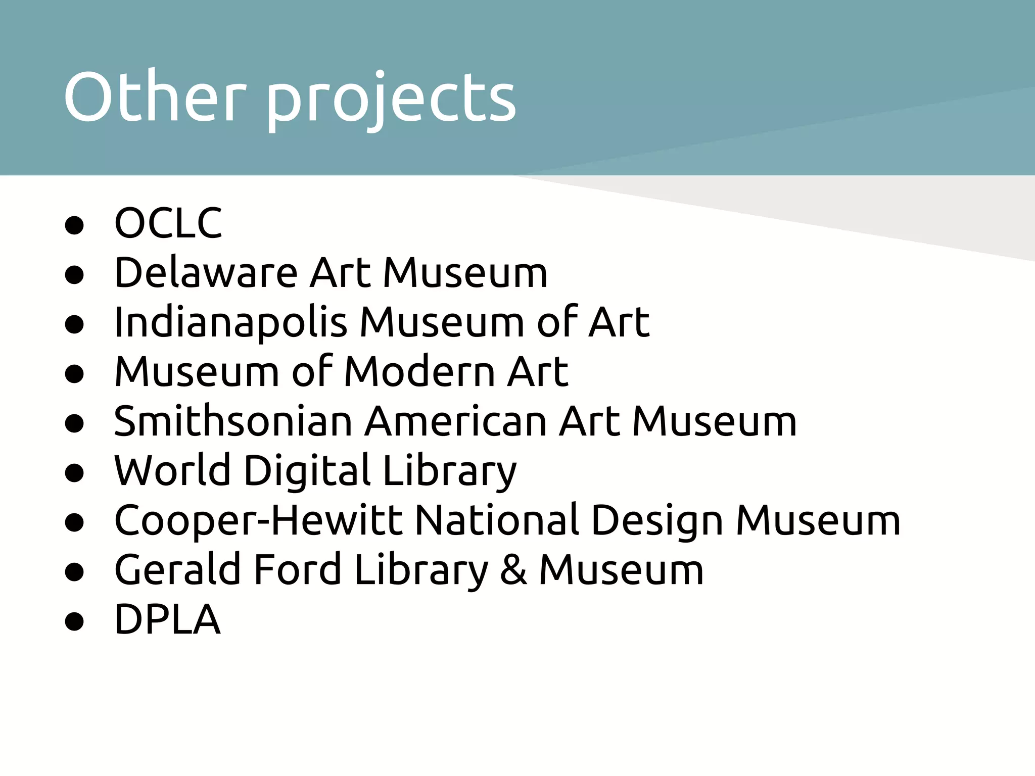 Other projects
●   OCLC
●   Delaware Art Museum
●   Indianapolis Museum of Art
●   Museum of Modern Art
●   Smithsonian American Art Museum
●   World Digital Library
●   Cooper-Hewitt National Design Museum
●   Gerald Ford Library & Museum
●   DPLA
 