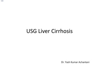 USG Liver Cirrhosis
Dr. Yash Kumar Achantani
OSR
 