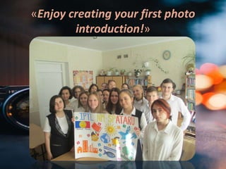 «Enjoy creating your first photo
introduction!»
 