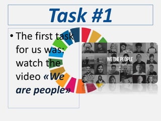 Task #1
• The first task
for us was:
watch the
video «We
are people»
 