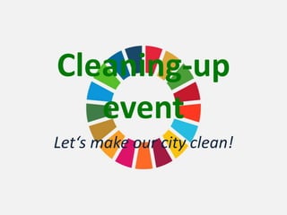 Cleaning-up
event
Let‘s make our city clean!
 