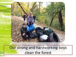 Our strong and hardworking boys
clean the forest
 