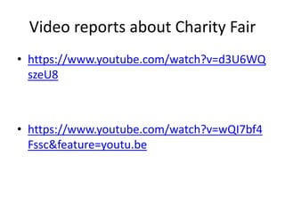 Video reports about Charity Fair
• https://www.youtube.com/watch?v=d3U6WQ
szeU8
• https://www.youtube.com/watch?v=wQI7bf4
Fssc&feature=youtu.be
 