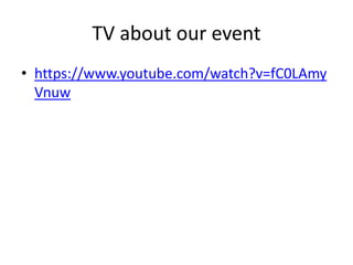 TV about our event
• https://www.youtube.com/watch?v=fC0LAmy
Vnuw
 