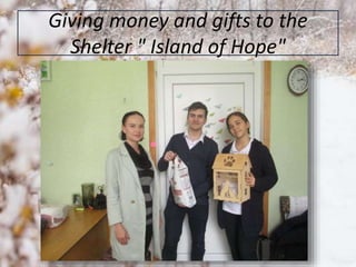 Giving money and gifts to the
Shelter " Island of Hope"
 
