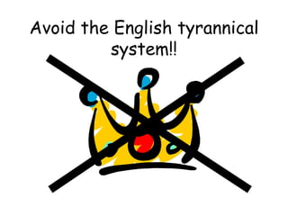 Avoid the English tyrannical system!! 