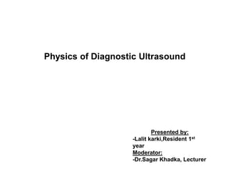 Physics of Diagnostic Ultrasound
Presented by:
-Lalit karki,Resident 1st
year
Moderator:
-Dr.Sagar Khadka, Lecturer
 