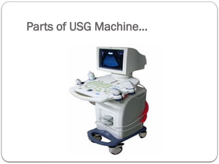 Parts of USG Machine...
 