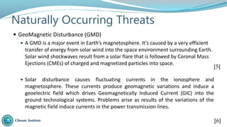 Naturally Occurring Threats
 GeoMagnetic Disturbance (GMD)
 A GMD is a major event in Earth’s magnetosphere. It’s caused...