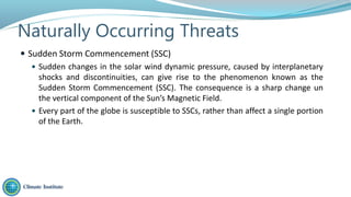 Naturally Occurring Threats
 Sudden Storm Commencement (SSC)
 Sudden changes in the solar wind dynamic pressure, caused ...