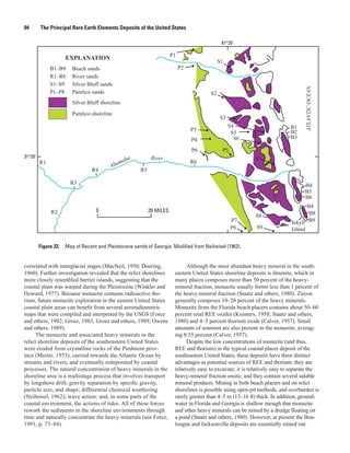 94       The Principal Rare Earth Elements Deposits of the United States

                                                                                             81°20'

                                                                      P1
                    EXPLANATION
                                                                                            S1
              B1–B9    Beach sands                                         P2
              R1–R6    River sands
              S1–S9    Silver Bluff sands




                                                                                                                                  ATLANTIC OCEAN
              P1–P8    Pamlico sands                                                   S2
                       Silver Bluff shoreline

                       Pamlico shoreline
                                                                                            S3
                                                                                                 S4                        B1
                                                                                P3                                         B2
                                                                                                  S5
                                                                                P4                 S6                      B3

                                                                                P6           P5
31°20'                                                      River
         R1                                  m  aha                             R6
                                                                                                           S7
                                         Alta
                                R4                    R5

                       R3                                                                                                         B4
                                                                                                                                  B5
                                                                                                                                  B6
                                                                                                                                   B4
              R2                  0                        20 MILES
                                                                                                            S8                      B8
                                                                                                  P7                        Jekyll B9
                                                                                                  P8        S9              Island


         Figure 22. Map of Recent and Pleistocene sands of Georgia. Modified from Neiheisel (1962).


correlated with interglacial stages (MacNeil, 1950; Doering,                 Although the most abundant heavy mineral in the south-
1960). Further investigation revealed that the relict shorelines       eastern United States shoreline deposits is ilmenite, which in
more closely resembled barrier islands, suggesting that the            many places composes more than 50 percent of the heavy-
coastal plain was warped during the Pleistocene (Winkler and           mineral fraction, monazite usually forms less than 1 percent of
Howard, 1977). Because monazite contains radioactive tho-              the heavy-mineral fraction (Staatz and others, 1980). Zircon
rium, future monazite exploration in the eastern United States         generally composes 10–20 percent of the heavy minerals.
coastal plain areas can benefit from several aeroradiometric           Monazite from the Florida beach placers contains about 50–60
maps that were compiled and interpreted by the USGS (Force             percent total REE oxides (Kremers, 1958; Staatz and others,
and others, 1982; Grosz, 1983; Grosz and others, 1989; Owens           1980) and 4–5 percent thorium oxide (Calver, 1957). Small
and others, 1989).                                                     amounts of uranium are also present in the monazite, averag-
      The monazite and associated heavy minerals in the                ing 0.55 percent (Calver, 1957).
relict shoreline deposits of the southeastern United States                  Despite the low concentrations of monazite (and thus,
were eroded from crystalline rocks of the Piedmont prov-               REE and thorium) in the typical coastal placer deposit of the
ince (Mertie, 1953), carried towards the Atlantic Ocean by             southeastern United States, these deposits have three distinct
streams and rivers, and eventually redeposited by coastal              advantages as potential sources of REE and thorium: they are
processes. The natural concentration of heavy minerals in the          relatively easy to excavate; it is relatively easy to separate the
shoreline area is a multistage process that involves transport         heavy-mineral fraction onsite; and they contain several salable
by longshore drift; gravity separation by specific gravity,            mineral products. Mining in both beach placers and on relict
particle size, and shape; differential chemical weathering             shorelines is possible using open-pit methods, and overburden is
(Neiheisel, 1962); wave action; and, in some parts of the              rarely greater than 4–5 m (13–16 ft) thick. In addition, ground-
coastal environment, the actions of tides. All of these forces         water in Florida and Georgia is shallow enough that monazite
rework the sediments in the shoreline environments through             and other heavy minerals can be mined by a dredge floating on
time and naturally concentrate the heavy minerals (see Force,          a pond (Staatz and others, 1980). However, at present the Bou-
1991, p. 73–84).                                                       lougne and Jacksonville deposits are essentially mined out.
 