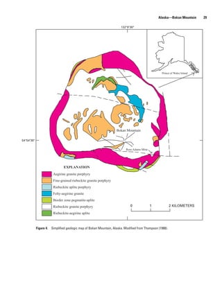 Alaska—Bokan Mountain       29

                                                                      132°8'30"




                                                                                                   Prince of Wales Island




                                                                   Bokan Mountain

54°54'30"


                                                                          Ross Adams Mine




                               EXPLANATION
                       Aegirine granite porphyry
                       Fine-grained riebeckite granite porphyry
                       Riebeckite aplite porphyry
                       Felty-aegirine granite
                       Border zone pegmatite-aplite
                       Riebeckite granite porphyry                           0              1             2 KILOMETERS

                       Riebeckite-aegirine aplite



            Figure 4. Simplified geologic map of Bokan Mountain, Alaska. Modified from Thompson (1988).
 