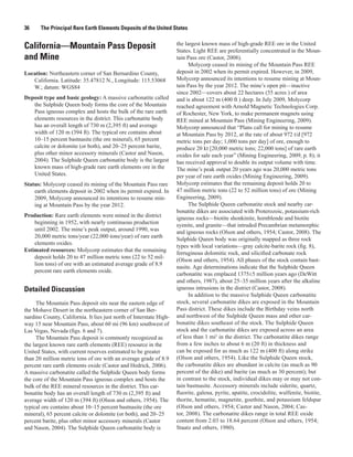 36     The Principal Rare Earth Elements Deposits of the United States

                                                                     the largest known mass of high-grade REE ore in the United
California—Mountain Pass Deposit                                     States. Light REE are preferentially concentrated in the Moun-
and Mine                                                             tain Pass ore (Castor, 2008).
                                                                           Molycorp ceased its mining of the Mountain Pass REE
Location: Northeastern corner of San Bernardino County,              deposit in 2002 when its permit expired. However, in 2009,
   California. Latitude: 35.47812 N., Longitude: 115.53068           Molycorp announced its intentions to resume mining at Moun-
   W.; datum: WGS84                                                  tain Pass by the year 2012. The mine’s open pit—inactive
                                                                     since 2002—covers about 22 hectares (55 acres ) of area
Deposit type and basic geology: A massive carbonatite called         and is about 122 m (400 ft ) deep. In July 2009, Molycorp
   the Sulphide Queen body forms the core of the Mountain            reached agreement with Arnold Magnetic Technologies Corp.
   Pass igneous complex and hosts the bulk of the rare earth         of Rochester, New York, to make permanent magnets using
   elements resources in the district. This carbonatite body         REE mined at Mountain Pass (Mining Engineering, 2009).
   has an overall length of 730 m (2,395 ft) and average             Molycorp announced that “Plans call for mining to resume
   width of 120 m (394 ft). The typical ore contains about           at Mountain Pass by 2012, at the rate of about 972 t/d [972
   10–15 percent bastnasite (the ore mineral), 65 percent            metric tons per day; 1,000 tons per day] of ore, enough to
   calcite or dolomite (or both), and 20–25 percent barite,          produce 20 kt [20,000 metric tons; 22,000 tons] of rare earth
   plus other minor accessory minerals (Castor and Nason,            oxides for sale each year” (Mining Engineering, 2009, p. 8); it
   2004). The Sulphide Queen carbonatite body is the largest         has received approval to double its output volume with time.
   known mass of high-grade rare earth elements ore in the           The mine’s peak output 20 years ago was 20,000 metric tons
   United States.                                                    per year of rare earth oxides (Mining Engineering, 2009).
Status: Molycorp ceased its mining of the Mountain Pass rare         Molycorp estimates that the remaining deposit holds 20 to
    earth elements deposit in 2002 when its permit expired. In       47 million metric tons (22 to 52 million tons) of ore (Mining
    2009, Molycorp announced its intentions to resume min-           Engineering, 2009).
    ing at Mountain Pass by the year 2012.                                 The Sulphide Queen carbonatite stock and nearby car-
                                                                     bonatite dikes are associated with Proterozoic, potassium-rich
Production: Rare earth elements were mined in the district           igneous rocks—biotite shonkinite, hornblende and biotite
    beginning in 1952, with nearly continuous production             syenite, and granite—that intruded Precambrian metamorphic
    until 2002. The mine’s peak output, around 1990, was             and igneous rocks (Olson and others, 1954; Castor, 2008). The
    20,000 metric tons/year (22,000 tons/year) of rare earth
                                                                     Sulphide Queen body was originally mapped as three rock
    elements oxides.
                                                                     types with local variations—gray calcite-barite rock (fig. 8),
Estimated resources: Molycorp estimates that the remaining
                                                                     ferruginous dolomitic rock, and silicified carbonate rock
    deposit holds 20 to 47 million metric tons (22 to 52 mil-
                                                                     (Olson and others, 1954). All phases of the stock contain bast-
    lion tons) of ore with an estimated average grade of 8.9
                                                                     nasite. Age determinations indicate that the Sulphide Queen
    percent rare earth elements oxide.
                                                                     carbonatite was emplaced 1375±5 million years ago (DeWitt
                                                                     and others, 1987), about 25–35 million years after the alkaline
Detailed Discussion                                                  igneous intrusions in the district (Castor, 2008).
                                                                           In addition to the massive Sulphide Queen carbonatite
      The Mountain Pass deposit sits near the eastern edge of        stock, several carbonatite dikes are exposed in the Mountain
the Mohave Desert in the northeastern corner of San Ber-             Pass district. These dikes include the Birthday veins north
nardino County, California. It lies just north of Interstate High-   and northwest of the Sulphide Queen mass and other car-
way 15 near Mountain Pass, about 60 mi (96 km) southwest of          bonatite dikes southeast of the stock. The Sulphide Queen
Las Vegas, Nevada (figs. 6 and 7).                                   stock and the carbonatite dikes are exposed across an area
      The Mountain Pass deposit is commonly recognized as            of less than 1 mi2 in the district. The carbonatite dikes range
the largest known rare earth elements (REE) resource in the          from a few inches to about 6 m (20 ft) in thickness and
United States, with current reserves estimated to be greater         can be exposed for as much as 122 m (400 ft) along strike
than 20 million metric tons of ore with an average grade of 8.9      (Olson and others, 1954). Like the Sulphide Queen stock,
percent rare earth elements oxide (Castor and Hedrick, 2006).        the carbonatite dikes are abundant in calcite (as much as 90
A massive carbonatite called the Sulphide Queen body forms           percent of the dike) and barite (as much as 30 percent); but
the core of the Mountain Pass igneous complex and hosts the          in contrast to the stock, individual dikes may or may not con-
bulk of the REE mineral resources in the district. This car-         tain bastnasite. Accessory minerals include siderite, quartz,
bonatite body has an overall length of 730 m (2,395 ft) and          fluorite, galena, pyrite, apatite, crocidolite, wulfenite, biotite,
average width of 120 m (394 ft) (Olson and others, 1954). The        thorite, hematite, magnetite, goethite, and potassium feldspar
typical ore contains about 10–15 percent bastnasite (the ore         (Olson and others, 1954; Castor and Nason, 2004; Cas-
mineral), 65 percent calcite or dolomite (or both), and 20–25        tor, 2008). The carbonatite dikes range in total REE oxide
percent barite, plus other minor accessory minerals (Castor          content from 2.03 to 18.64 percent (Olson and others, 1954;
and Nason, 2004). The Sulphide Queen carbonatite body is             Staatz and others, 1980).
 