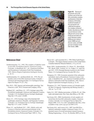 44    The Principal Rare Earth Elements Deposits of the United States

                                                                                                     Figure 10. Outcrop of
                                                                                                     pyroxenite unit in the
                                                                                                     northern part of the Iron
                                                                                                     Hill carbonatite complex,
                                                                                                     southwestern Colorado.
                                                                                                     Analyses of 24 widely
                                                                                                     scattered samples of
                                                                                                     this pyroxenite unit
                                                                                                     collected throughout
                                                                                                     the complex contained
                                                                                                     median abundances of 5.3
                                                                                                     percent titanium oxide,
                                                                                                     0.06 percent cerium oxide,
                                                                                                     0.143 percent total rare
                                                                                                     earth elements oxides,
                                                                                                     0.036 percent niobium
                                                                                                     oxide, 0.0025 percent
                                                                                                     thorium oxide, and 0.046
                                                                                                     percent vanadium oxide
                                                                                                     (Van Gosen, 2008).




References Cited                                                Shaver, K.C., and Lunceford, R.A., 1998, White Earth Project,
                                                                  Colorado—The largest titanium resource in the United States:
                                                                  Canadian Industrial Minerals Bulletin, v. 91, p. 63–65.
Armbrustmacher, T.J., 1983, The complex of alkaline rocks
  at Iron Hill, Powderhorn district, Gunnison County,           Staatz, M.H., Armbrustmacher, T.J., Olson, J.C., Brownfield,
  Colorado, in Handfield, R.C., ed., Gunnison Gold Belt           I.K., Brock, M.R., Lemons, J.F., Jr., Coppa, L.V., and Clin-
  and Powderhorn Carbonatite Field Trip Guidebook,                gan, B.V., 1979, Principal thorium resources in the United
  1983: Denver Region Exploration Geologists Society,             States: U.S. Geological Survey Circular 805, 42 p.
  p. 28–31.
                                                                Thompson, J.V., 1983, Economic potential of the carbonatite
Armbrustmacher, T.J., and Brownfield, I.K., 1979, The car-        and alkalic stock at Powderhorn, Gunnison County, Colo-
  bonatite stock at Iron Hill, Gunnison County, Colorado—         rado, in Handfield, R.C., ed., Gunnison Gold Belt and Pow-
  Chemical and mineralogical data: U.S. Geological Survey         derhorn Carbonatite Field Trip Guidebook, 1983: Denver
  Open-File Report 79–537, 10 p.                                  Region Exploration Geologists Society, p. 32–42.
Best, M.G., 1982, Igneous and metamorphic petrology: San        Thompson, J.V., 1987, Titanium resource in Colorado equals
  Francisco, Calif., W.H. Freeman and Company, 630 p.             all other US deposits: Engineering and Mining Journal, v.
                                                                  188, no. 7, p. 27–30.
Hedlund, D.C., and Olson, J.C., 1975, Geologic map of the
  Powderhorn quadrangle, Gunnison and Saguache Counties,        Upton, G.J., 1967, Alkaline pyroxenites, in Wyllie, P.J., ed., Ultra-
  Colorado: U.S. Geological Survey Geologic Quadrangle            mafic and related rocks: New York, John Wiley, p. 281–288.
  Map GQ–1178, scale 1:24,000.
                                                                Van Gosen, B.S., 2008, Geochemistry of rock samples col-
Olson, J.C., 1974, Geologic map of the Rudolph Hill               lected from the Iron Hill carbonatite complex, Gunnison
  quadrangle, Gunnison, Hinsdale, and Saguache Counties,          County, Colorado: U.S. Geological Survey Open-File
  Colorado: U.S. Geological Survey Geologic Quadrangle            Report 2008–1119, 27 p. and 2 spreadsheet data files. (Also
  Map GQ–1177, scale 1:24,000.                                    available at http://pubs.usgs.gov/of/2008/1119/)
Olson, J.C., and Hedlund, D.C., 1981, Alkalic rocks and         Van Gosen, B.S., and Lowers, H.A., 2007, Iron Hill (Pow-
  resources of thorium and associated elements in the             derhorn) carbonatite complex, Gunnison County, CO—A
  Powderhorn district, Gunnison County, Colorado: U.S.            potential source of several uncommon mineral resources:
  Geological Survey Professional Paper 1049–C, 34 p.              Mining Engineering, v. 59, no. 10, [October 2007], p. 56–62.
 