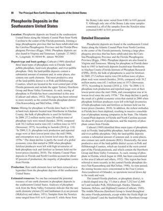80     The Principal Rare Earth Elements Deposits of the United States

                                                                     the Bonny Lake mine varied from 0.001 to 0.01 percent
Phosphorite Deposits in the                                          Y. Although only one of the Bonny Lake mine samples
Southeastern United States                                           contained La, all of the samples from the Noralyn mine
                                                                     contained 0.001 to 0.01 percent La.
Location: Phosphorite deposits are found in the southeastern
   United States along the Atlantic Coastal Plain from North     Detailed Discussion
   Carolina to the center of the Florida peninsula, forming a
   large phosphogenic province that has been subdivided into           Phosphorite deposits are found in the southeastern United
   the Carolina Phosphogenic Province and the Florida Phos-      States along the Atlantic Coastal Plain from North Carolina
   phogenic Province (Riggs, 1984). Phosphate deposits are       to the center of the Florida peninsula, forming a large phos-
   also found in Virginia and Tennessee. Latitude: 27.58021      phogenic province that has been subdivided into the Caro-
   N., Longitude: 81.94569 W.; datum: WGS84                      lina Phosphogenic Province and the Florida Phosphogenic
                                                                 Province (Riggs, 1984). Phosphate deposits are also found in
Deposit type and basic geology: Cathcart (1949) identified
                                                                 Virginia and Tennessee. Mining for phosphate in Florida dates
   three main types of phosphatic rock in Florida: land-
                                                                 back to 1883 in hard-rock deposits located near Hawthorne
   pebble phosphate, hard-rock phosphate, and river-pebble
                                                                 in Alachua County (Florida Institute of Phosphate Research
   phosphate. Only the land-pebble deposits contain a
                                                                 (FIPR), 2010); the bulk of phosphorite is used for fertilizer.
   substantial amount of uranium and, in some places, also
                                                                 In 2009, 27.2 million metric tons (30 million tons) of phos-
   contain rare earth elements. The most productive area
                                                                 phate rock were mined (Jasinksi, 2010), compared with 38.2
   of the land-pebble district is in Polk and Hillsborough
                                                                 million metric tons (42.1 million tons) in 1973 (Stowasser,
   Counties, which are located in the west-central part of the
                                                                 1975). According to Jasinski (2010, p. 118): “In 2009, U.S.
   Florida peninsula and include the upper Tertiary Hawthorn
                                                                 phosphate rock production and reported usage were at their
   Group and Bone Valley Formation. As such, mining of
                                                                 lowest point since the mid-1960s, and consumption was at its
   phosphate in Florida has been concentrated in this area
                                                                 lowest level since the early 1970s.” The sharp decline is partly
   (Cathcart and others, 1952). This region has been referred
                                                                 the result of a global economic crisis that started in 2008 when
   to more recently as the central Florida phosphate district
                                                                 phosphate fertilizer producers were left with high inventories
   (Van Kauwenberg and McClellan, 1990).
                                                                 of both phosphate rock and fertilizer as farmers held out for
Status: Mining for phosphate in Florida dates back to 1883       lower prices (Jasinksi, 2010). In addition, the richest orebodies
    in hard-rock deposits located near Hawthorne in Alachua      in Florida have been depleted, resulting in massive consolida-
    County; the bulk of phosphorite is used for fertilizer.      tion of phosphate mining companies in the State. The Atlantic
    In 2009, 27.2 million metric tons (30 million tons) of       Coastal Plain deposits in Florida and North Carolina account
    phosphate rock were mined (Jasinksi, 2010), compared         for about 85 percent of production, and the majority of phos-
    with 38.2 million metric tons (42.1 million tons) in 1973    phate comes from Florida.
    (Stowasser, 1975). According to Jasinski (2010, p. 118):           Cathcart (1949) identified three main types of phosphatic
    “In 2009, U.S. phosphate rock production and reported        rock in Florida: land-pebble phosphate, hard-rock phosphate,
    usage were at their lowest point since the mid-1960s,        and river-pebble phosphate. Only the land-pebble deposits
    and consumption was at its lowest level since the early      contain a substantial amount of uranium and, in some places,
    1970s.” The sharp decline is partly the result of a global   also contain rare earth elements (REE). Historically, the most
    economic crisis that started in 2008 when phosphate          productive area of the land-pebble district occurs in Polk and
    fertilizer producers were left with high inventories of      Hillsborough Counties, which are located in the west-central
    both phosphate rock and fertilizer as farmers held out for   part of the Florida peninsula, and which contain the Hawthorn
    lower prices (Jasinksi, 2010). The Atlantic Coastal Plain    Group and Bone Valley Formation. As such, mining of phos-
    deposits in Florida and North Carolina account for about     phate in Florida, which began in 1888, has been concentrated
    85 percent of production; the majority of phosphate comes    in this area (Cathcart and others, 1952). This region has been
    from Florida.                                                referred to more recently as the central Florida phosphate dis-
                                                                 trict (Van Kauwenberg and McClellan, 1990). As time passed,
Production: Rare earth elements have not been extracted as a
                                                                 the mining became more concentrated in the Four Corners
   byproduct from the phosphate deposits of the southeastern
                                                                 Area (southwest of Orlando), as operations moved down dip
   United States.
                                                                 to the south and west.
Estimated resources: No one has estimated the potential                The central Florida platform, or phosphate district, is
    resource of rare earth elements in phosphate deposits in     a shield-shaped area (fig. 17) that is about 7,252 km2 (2,800
    the southeastern United States. Analyses of phosphate        mi2) and includes Polk, Hillsborough, Hardee, Manatee,
    rock from the Bone Valley Formation indicate that the rare   Sarasota, DeSoto, and Highland Counties (Cathcart, 1949).
    earth elements yttrium (Y) and lanthanum (La) are present    The middle Miocene Hawthorn Group is found throughout
    (McKelvey and others, 1951). Samples from the Noralyn        the entire Florida peninsula, except within the Ocala High (or
    mine ranged from 0.01 to 0.1 percent Y, while those from     “Ocala Upland”) and the Sanford High. The Hawthorn Group
 
