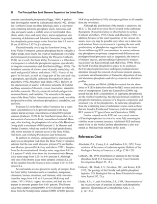 82     The Principal Rare Earth Elements Deposits of the United States

contains considerable phosphorite (Riggs, 1980). A prelimi-          McKelvey and others (1951) also report gallium in all samples
nary investigation report by Cathcart and others (1952) divides      from the two mines.
the Hawthorn Group into three lithologic units: a lowermost                Although the distribution of the metals is unknown, the
unit containing dolomite, phosphatic marls, limestone, and           REE, U, Ba, and Sr are most likely located in the carbonate-
clay and quartz sands; a middle series of interbedded phos-          fluorapatite (francolite) lattice or absorbed on its surface
phatic sands, clays, and sandy clays; and an uppermost unit          (Cathcart and others, 1952; Clarke and Altschuler, 1958). In
consisting of dolomites and dolomitic limestone. In general,         addition, because of the small quantities of the various ele-
the phosphorite grains range in size from less than 0.1 mm to        ments, recovery may be possible only when ore is taken into
10 cm (0.0039 to 3.937 in.) in diameter.                             acid solution. More recent research regarding the rare earth
      Uncomformably overlying the Hawthorn Group, the                geochemistry of phosphorites suggests that the two main
Bone Valley Formation contains phosphate that is typically a         factors influencing REE concentrations in marine sedimen-
higher grade, most likely the result of mechanical reworking         tary phosphates are primary compositional differences and
and subsequent precipitation during the Pliocene (Cathcart,          postdepositional processes such as diagenesis, the removal
1949). As a result, the Bone Valley Formation is a lithochem-        of mineral species, and reworking of deposits by winnow-
ical sequence in which the phosphorite appears sporadically          ing action (Van Kauwenbergh and McClellan, 1990). While
in irregular concentration and distribution (Riggs, 1980). The       the North Carolina phosphorites appear to be unaltered,
formation consists of a lower zone of poorly sorted clay, silt,      the Florida phosphorites have undergone postdepositional
sand, and gravel (Cathcart and others, 1952). Nearly all the         alteration through the removal of carbonate mineral species,
gravel in this unit, as well as a large part of the sand and clay,   systematic decarbonatization of francolite, deposition of iron
is phosphate, specifically carbonate-fluorapatite (Cathcart          and aluminum phosphates and of clay minerals in alteration
and others, 1952; Altschuler and others, 1952). The rest of          profiles.
the sand consists of quartz, with minor amounts of feldspar                MacArthur and Walsh (1984) determined that the abun-
and trace amounts of ilmenite, zircon, tourmaline, staurolite,       dance of REE in francolite reflects the REE source and mecha-
and other minerals. The clay minerals include palygorskite,          nism of incorporation. Zanin and Zamirailova (2009) sug-
montmorillonite, and kaolinite. The minerals in the upper            gested that the REE concentrations of supergene phosphorites
zone of the Bone Valley Formation are quartz sand, wavellite         are the result of weathering, the physicochemical conditions of
and pseudowavellite (aluminum phosphates), crandallite, and          phosphorite formation, presence of a biogenic component, and
kaolinite.                                                           structural type of the phosphorites. In particular, phosphorite
      Uranium (U) in the Bone Valley Formation has a maxi-           from the weathering zone of sedimentary rocks, such as those
mum concentration of 0.02 percent uranium in the basal               that are found in Florida and Tennessee, yield an average total
section and an average concentration of about 0.01 percent           REE content of 27 ppm (Zanin and Zamirailova, 2009).
uranium (Cathcart, 1949). In the Hawthorn Group, there is a                Further research on the REE and trace metal contents
low content of uranium in fresh, unweathered material. How-          of Florida phosphorites is critical to more fully assessing its
ever, after leaching, the phosphate-rich rocks of the Hawthorn       viability as an economic resource. Additional REE and trace
Group yield a maximum of 0.01 percent U. In Manatee and              metal work on the North Carolina phosphorites is also war-
Hardee Counties, which are south of the high-grade district,         ranted, as little has been reported at this point.
only minor amounts of uranium occur in the Bone Valley,
Hawthorn, and overlying Pleistocene sand formations.
      In addition to uranium, semiquantitative spectrographic        References Cited
analyses on phosphate rock from the Bone Valley Formation
indicate that the rare earth elements yttrium (Y) and lantha-        Altschuler, Z.S., Cisney, E.A., and Barlow, I.H., 1952, X-ray
num (La) are present (McKelvey and others, 1951). Samples              evidence of the nature of carbonate-apatite: Bulletin of the
from the decommissioned Noralyn mine range from 0.01 to                Geological Society of America, v. 63, p. 1230–1231.
0.1 percent Y while those from the decommissioned Bonny
Lake mine range from 0.001 to 0.01 percent Y. Although               Cathcart, J.B., 1949, Distribution of uranium in the Florida
only one of the Bonny Lake mine samples contains La, all               phosphate field: U.S. Geological Survey Trace Elements
of the samples from the Noralyn mine contain 0.001 to 0.01             Investigations Report 85, 18 p.
percent La.                                                          Cathcart, J.B., Blade, L.V., Davidson, D.F., and Ketner, K.B.,
      Several metals are also present in nearly all samples from       1952, The geology of the Florida land-pebble phosphate
the Bone Valley Formation such as vanadium, manganese,                 deposits: U.S. Geological Survey Trace Elements Investiga-
chromium, barium, strontium, and titanium, with concentra-             tions Report 265, 21 p.
tions that range from 0.01 to 0.1 percent (McKelvey and
others, 1951). Nickel, copper, zirconium, and lead are also          Clarke, R.S., Jr., and Altschuler, Z.S., 1958, Determination of
present in amounts greater than 0.001 percent. The Bonny               the oxidation state of uranium in apatite and phosphorite
Lake mine samples contain 0.001 to 0.01 percent tin whereas            deposits: Geochimica et Cosmochimica Acta, v. 13,
those from the Noralyn mine contain 0.0001 to 0.001 percent.           p. 127–142.
 