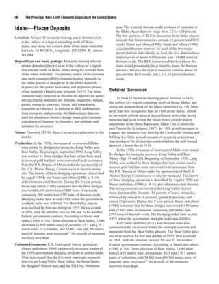 86     The Principal Rare Earth Elements Deposits of the United States

                                                                       area. The reported thorium oxide contents of monazite in
Idaho—Placer Deposits                                                  the Idaho placer deposits range from 2.2 to 6.24 percent.
                                                                       The few analyses of REE in monazites from Idaho placers
Location: At least 11 monazite-bearing placer districts exist
                                                                       indicate that these monazites contain 63 percent total REE
   in the valleys of a region extending north of Boise,
                                                                       oxides Staatz and others (1980). Staatz and others (1980)
   Idaho, and along the western flank of the Idaho batholith.
                                                                       calculated thorium reserves for each of the five major
   Latitude: 44.40416 N., Longitude: 115.35356 W.; datum:
                                                                       placer districts individually; in total, the five districts have
   WGS84
                                                                       total reserves of about 9,130 metric tons (10,060 tons) of
Deposit type and basic geology: Monazite-bearing alluvial              thorium oxide. The REE resources of the five placer dis-
   stream deposits (placers) exist in the valleys of a region          tricts would presumably be at least ten times the thorium
   that extends north of Boise, Idaho along the western flank          resource, because the typical monazite contains about 63
   of the Idaho batholith. The primary source of the resistant         percent total REE oxides and 2.2–6.24 percent thorium
   rare earth elements (REE)–thorium-bearing minerals in               oxide.
   the Idaho placers is thought to be the Idaho batholith,
   in particular the quartz monzonite and pegmatite phases
   of the batholith (Mackin and Schmidt, 1957). The most           Detailed Discussion
   common heavy minerals in the alluvial deposits (in gener-
                                                                        At least 11 monazite-bearing placer districts exist in
   ally decreasing amounts) are ilmenite, magnetite, sphene,
                                                                   the valleys of a region extending north of Boise, Idaho, and
   garnet, monazite, euxenite, zircon, and uranothorite
                                                                   along the western flank of the Idaho batholith (fig. 19). Mon-
   (uranium-rich thorite). In addition to REE and thorium
                                                                   azite was first recognized here in 1896 as the heavy, yellow
   from monazite and euxenite, the Idaho placer deposits
                                                                   to brownish-yellow mineral that collected with other heavy
   (and the abandoned historic dredge waste piles) contain
                                                                   minerals and gold within the sluice boxes of gold placer
   coproducts of titanium (in ilmenite), and niobium and
                                                                   operations in the Boise Basin near Idaho City, Centerville,
   tantalum (in euxenite).
                                                                   and Placerville (Lindgren, 1897). In 1909, a mill designed to
Status: Currently (2010), there is no active exploration in this   capture the monazite was built by the Centerville Mining and
    district.                                                      Milling Co. Only a small amount of monazite concentrate
                                                                   was produced for its thorium content before the mill burned
Production: In the 1950s, two areas of west-central Idaho
                                                                   down in a forest fire in 1910.
   were mined by dredges for monazite, Long Valley and
                                                                        In the 1950s, two areas of west-central Idaho were mined
   Bear Valley. Beginning in September 1950, Long Valley
                                                                   by dredges for monazite recovery, Long Valley and Bear
   was worked by three dredges that had earlier been used
                                                                   Valley (figs. 19 and 20). Beginning in September 1950, Long
   to recover gold but later were converted (with assistance
                                                                   Valley was worked by three dredges that were earlier used to
   from the U.S. Bureau of Mines under the sponsorship of
                                                                   recover gold but later were converted (with assistance from
   the U.S. Atomic Energy Commission) to recover mona-
                                                                   the U.S. Bureau of Mines under the sponsorship of the U.S.
   zite. The history of these dredging operations is described
                                                                   Atomic Energy Commission) to recover monazite. The history
   by Argall (1954) and Staatz and others (1980, p. 9–16,
                                                                   of these dredging operations is described by Argall (1954) and
   and references cited therein). During this 5-year period,
                                                                   Staatz and others (1980, p. 9–16, and references cited therein).
   Staatz and others (1980) estimated that the three dredges
                                                                   The heavy minerals recovered in the Long Valley district
   recovered 6,430 metric tons (7,085 tons) of monazite
                                                                   were dominated by ilmenite (84 percent of heavy minerals),
   containing 269 metric tons (297 tons) of thorium oxide.
                                                                   followed by monazite (8 percent), garnet (5 percent), and
   Dredging ended here in mid-1955, when the government
                                                                   zircon (3 percent). During this 5-year period, Staatz and others
   stockpile order was fulfilled. The Bear Valley placers
                                                                   (1980) estimated that the three dredges recovered 6,430 metric
   were worked by first one dredge in 1955, then a second
                                                                   tons (7,085 tons) of monazite containing 269 metric tons
   in 1956, with the intent to recover Nb and Ta for another
                                                                   (297 tons) of thorium oxide. The dredging ended here in mid-
   Federal government contract. According to Staatz and
                                                                   1955, when the government stockpile order was fulfilled.
   others (1980, p. 10), “from alluvium of Bear Valley, 2,049
                                                                        Rare earth elements (REE) and thorium were also
   short tons [1,858 metric tons] of euxenite, 83.5 tons [75.7
                                                                   unintentionally recovered within the minerals euxenite and
   metric tons] of columbite, and 54,862 tons [49,760 metric
                                                                   monazite from the Bear Valley placers. The Bear Valley plac-
   tons] of ilmenite were recovered.” No records of monazite
                                                                   ers were worked by first one dredge in 1955, then a second
   recovery were kept.
                                                                   in 1956, with the intent to recover Nb and Ta for another
Estimated resources: U.S. Geological Survey geologists             Federal government contract. According to Staatz and others
    (Staatz and others, 1980) extensively reviewed results of      (1980, p. 10), “from alluvium of Bear Valley, 2,049 short
    the 1950s government dredging program in central Idaho.        tons [1,858 metric tons] of euxenite, 83.5 tons [75.7 metric
    They determined that the five most important monazite          tons] of columbite, and 54,862 tons [49,760 metric tons] of
    districts are Long Valley, Bear Valley, the Boise Basin,       ilmenite were recovered.” No records of the monazite
    the Burgdorf-Warren area, and the Elk City–Newsome             recovery were kept.
 